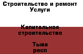 Строительство и ремонт Услуги - Капитальное строительство. Тыва респ.,Ак-Довурак г.